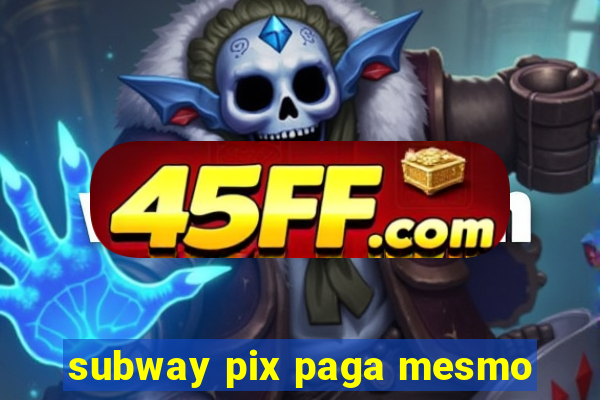 subway pix paga mesmo